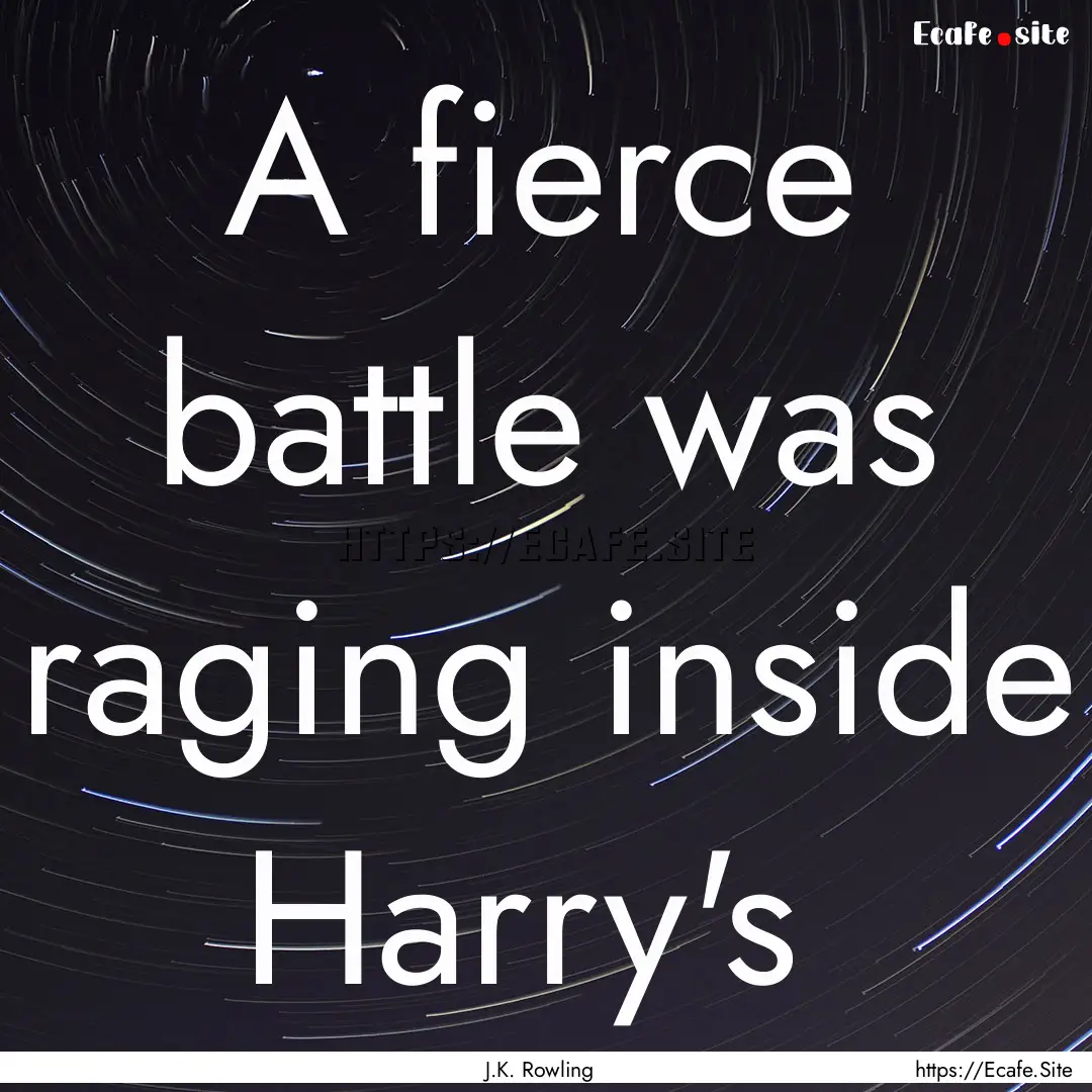 A fierce battle was raging inside Harry's .... : Quote by J.K. Rowling