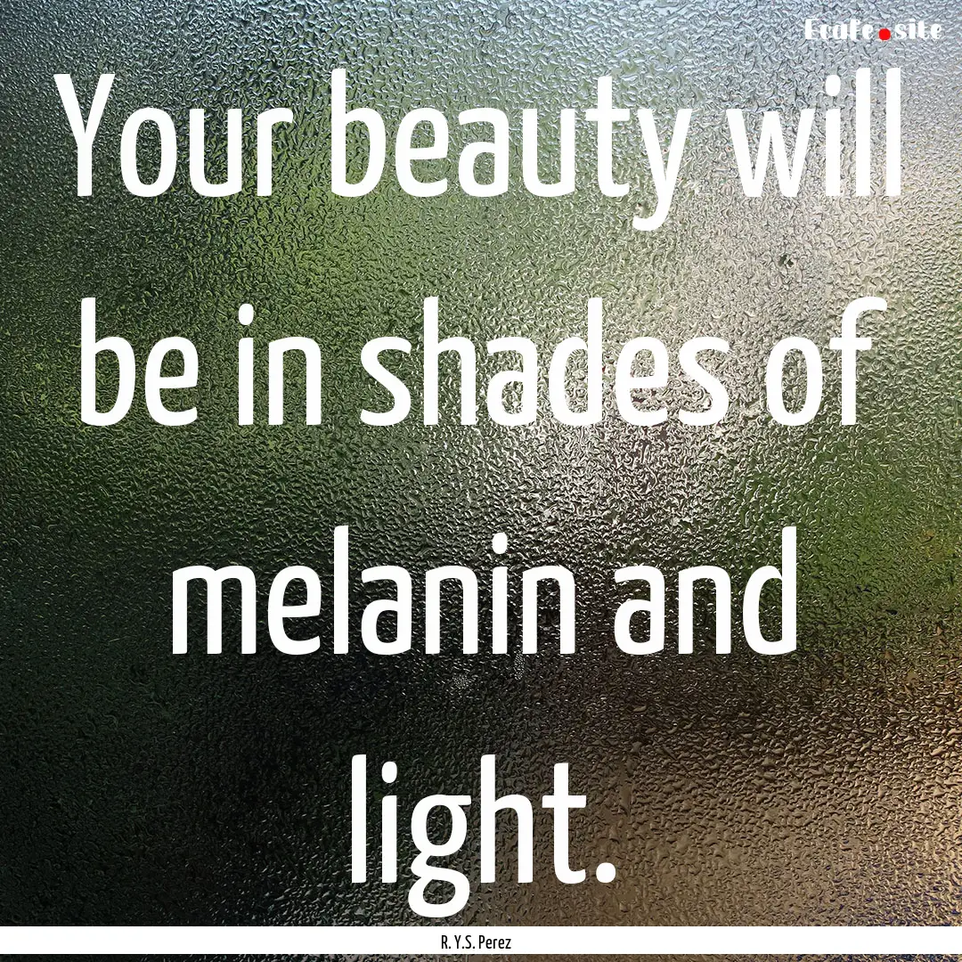 Your beauty will be in shades of melanin.... : Quote by R. Y.S. Perez