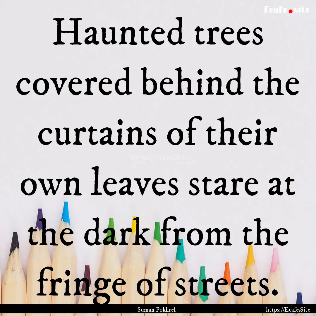 Haunted trees covered behind the curtains.... : Quote by Suman Pokhrel