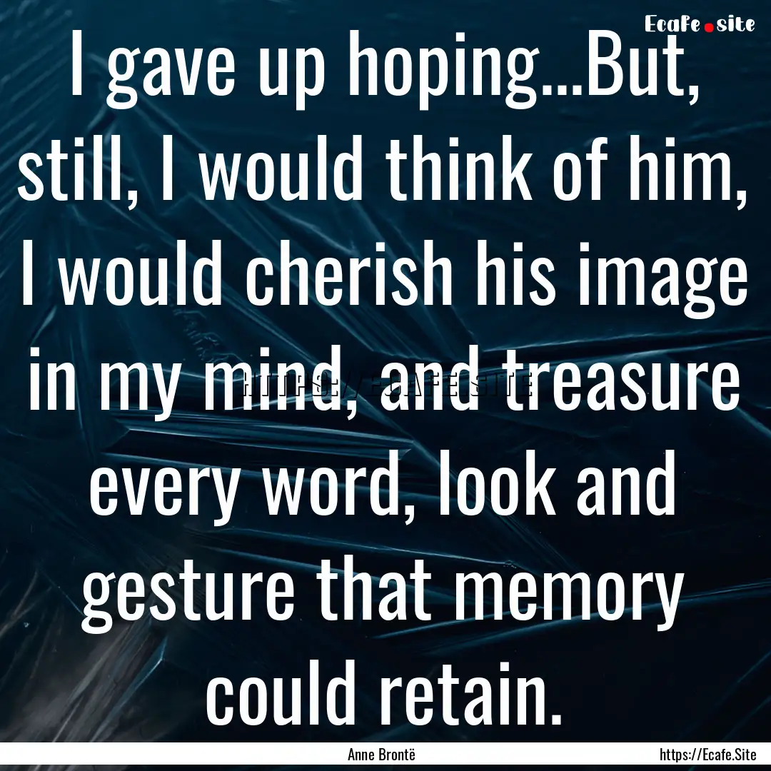 I gave up hoping...But, still, I would think.... : Quote by Anne Brontë