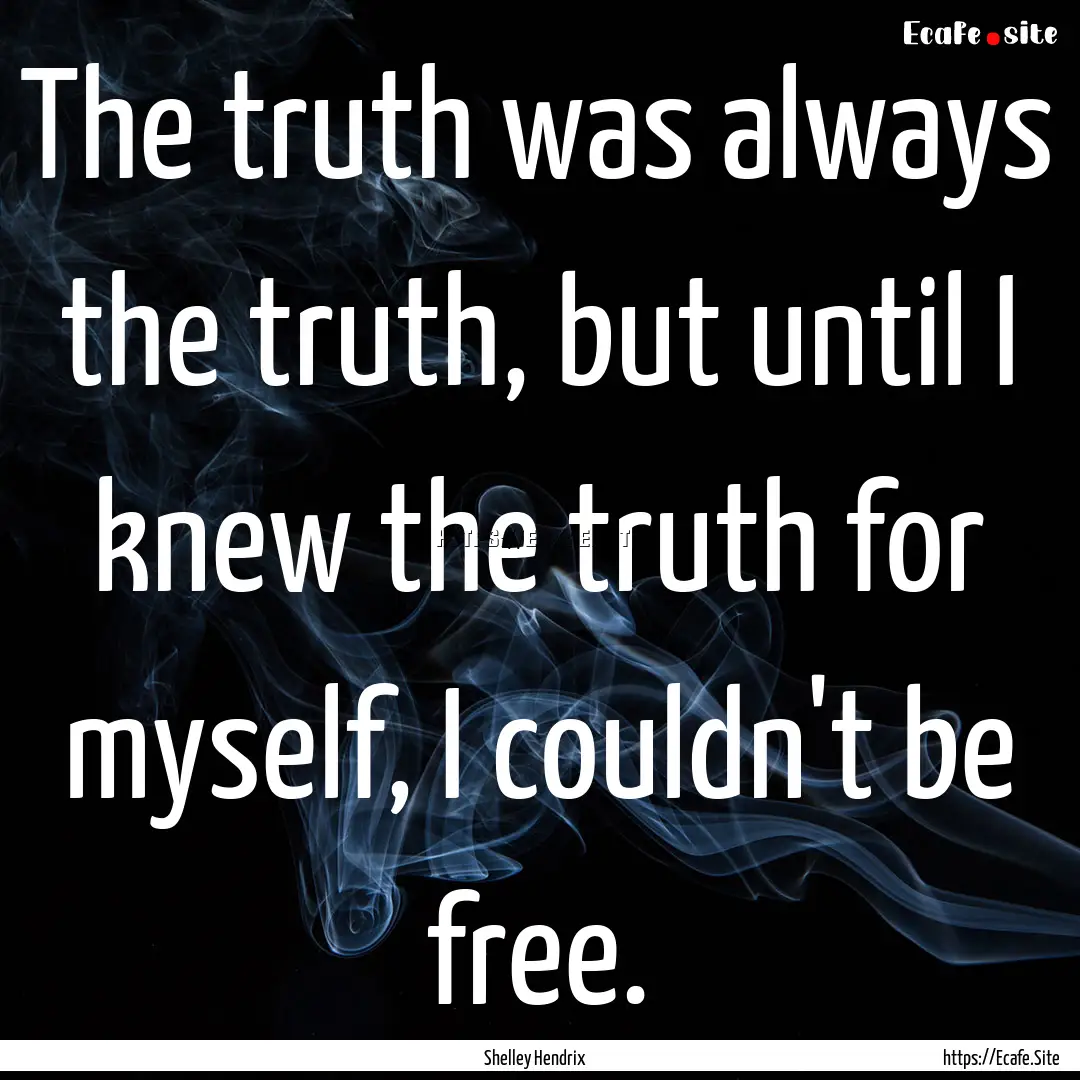 The truth was always the truth, but until.... : Quote by Shelley Hendrix