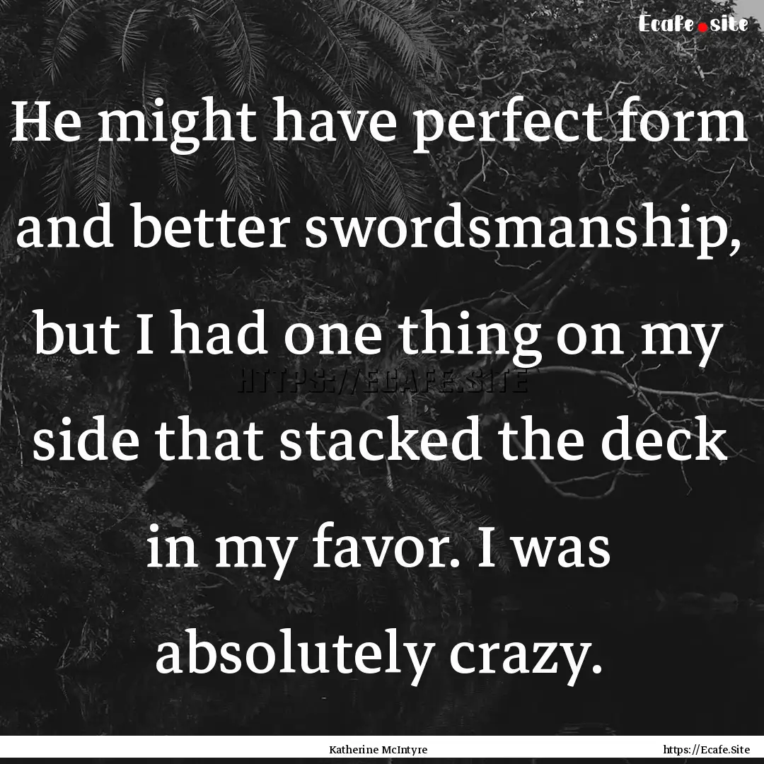 He might have perfect form and better swordsmanship,.... : Quote by Katherine McIntyre