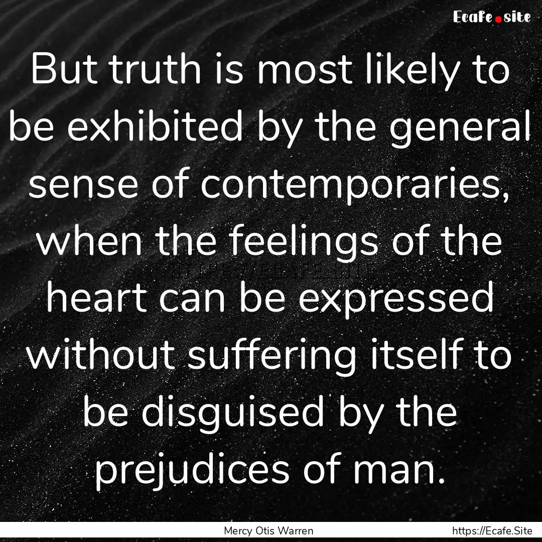 But truth is most likely to be exhibited.... : Quote by Mercy Otis Warren