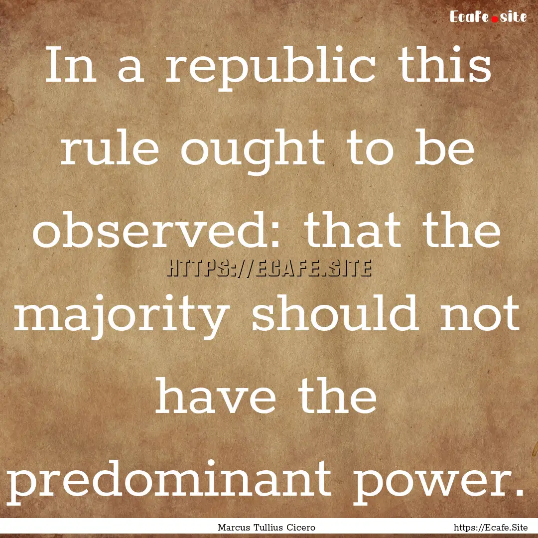 In a republic this rule ought to be observed:.... : Quote by Marcus Tullius Cicero