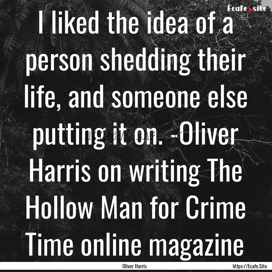 I liked the idea of a person shedding their.... : Quote by Oliver Harris