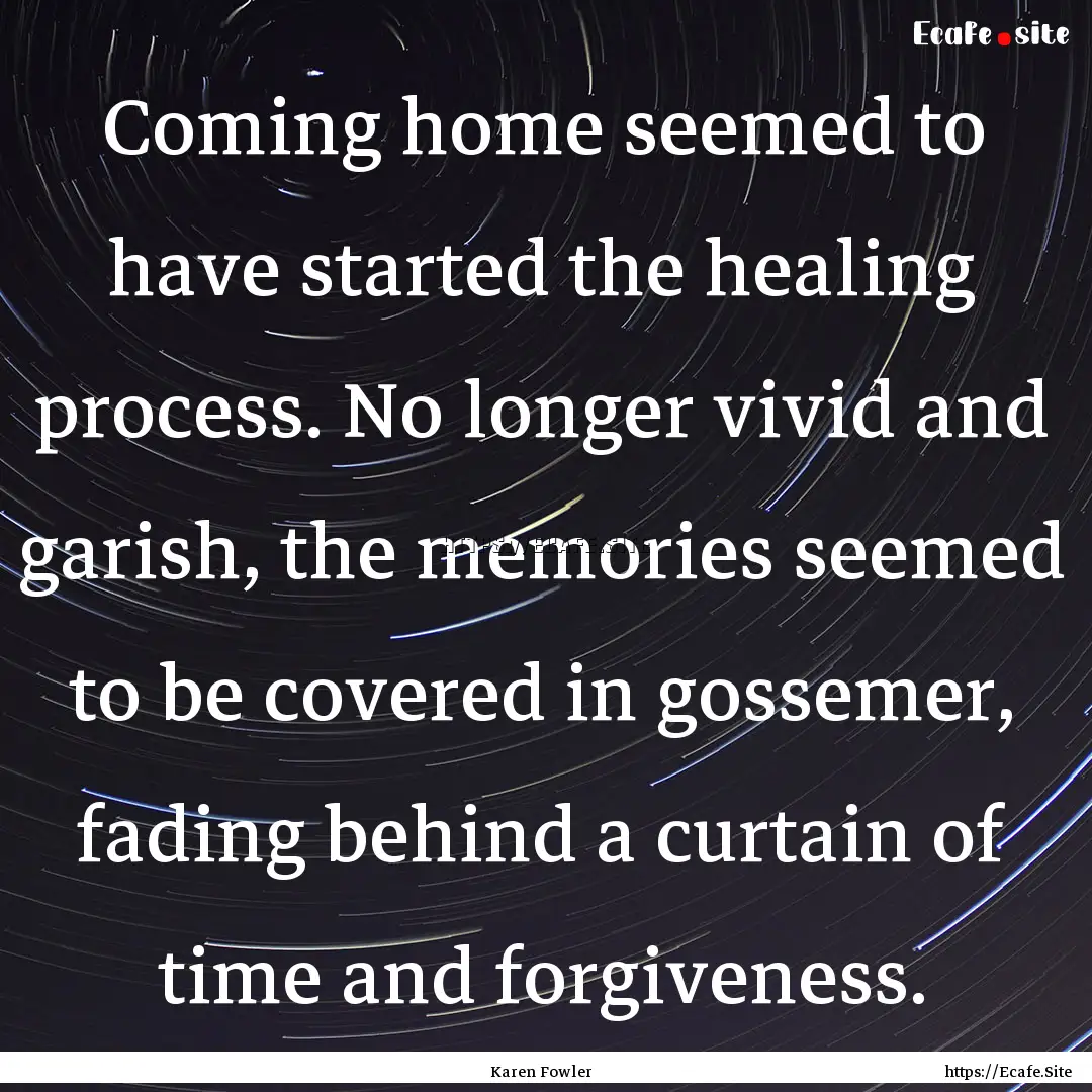 Coming home seemed to have started the healing.... : Quote by Karen Fowler