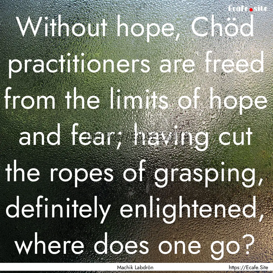 Without hope, Chöd practitioners are freed.... : Quote by Machik Labdrön