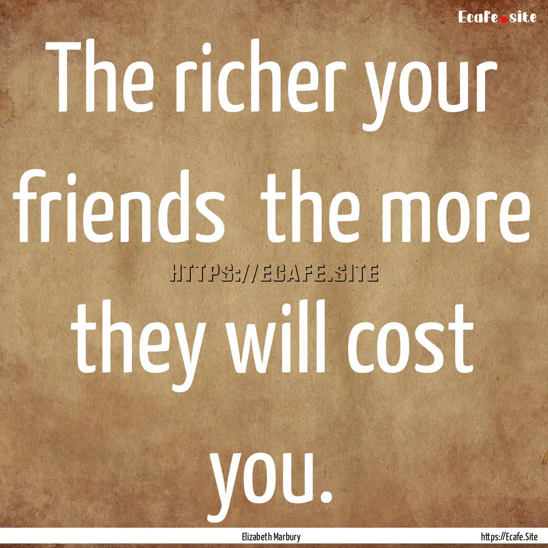 The richer your friends the more they will.... : Quote by Elizabeth Marbury