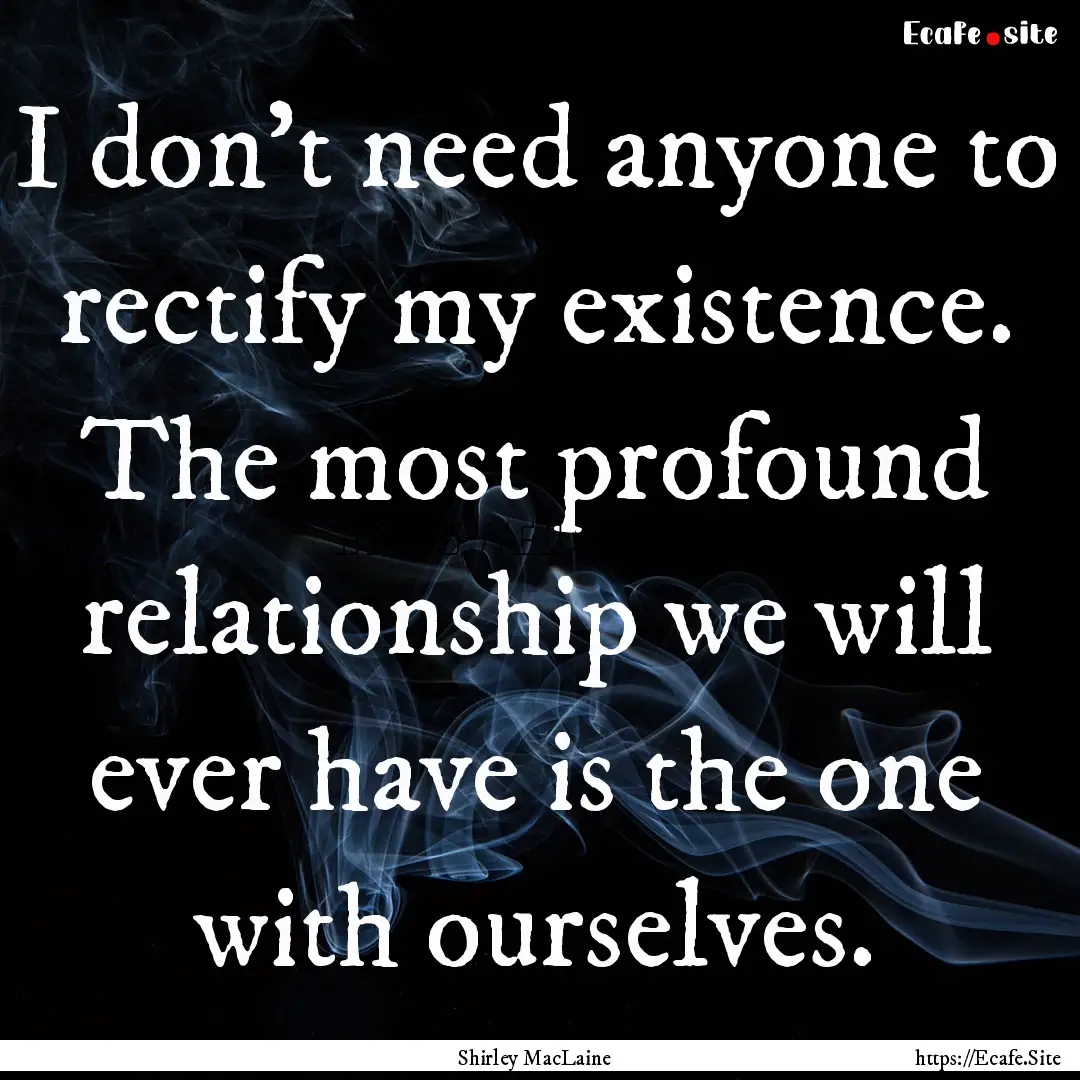 I don't need anyone to rectify my existence..... : Quote by Shirley MacLaine