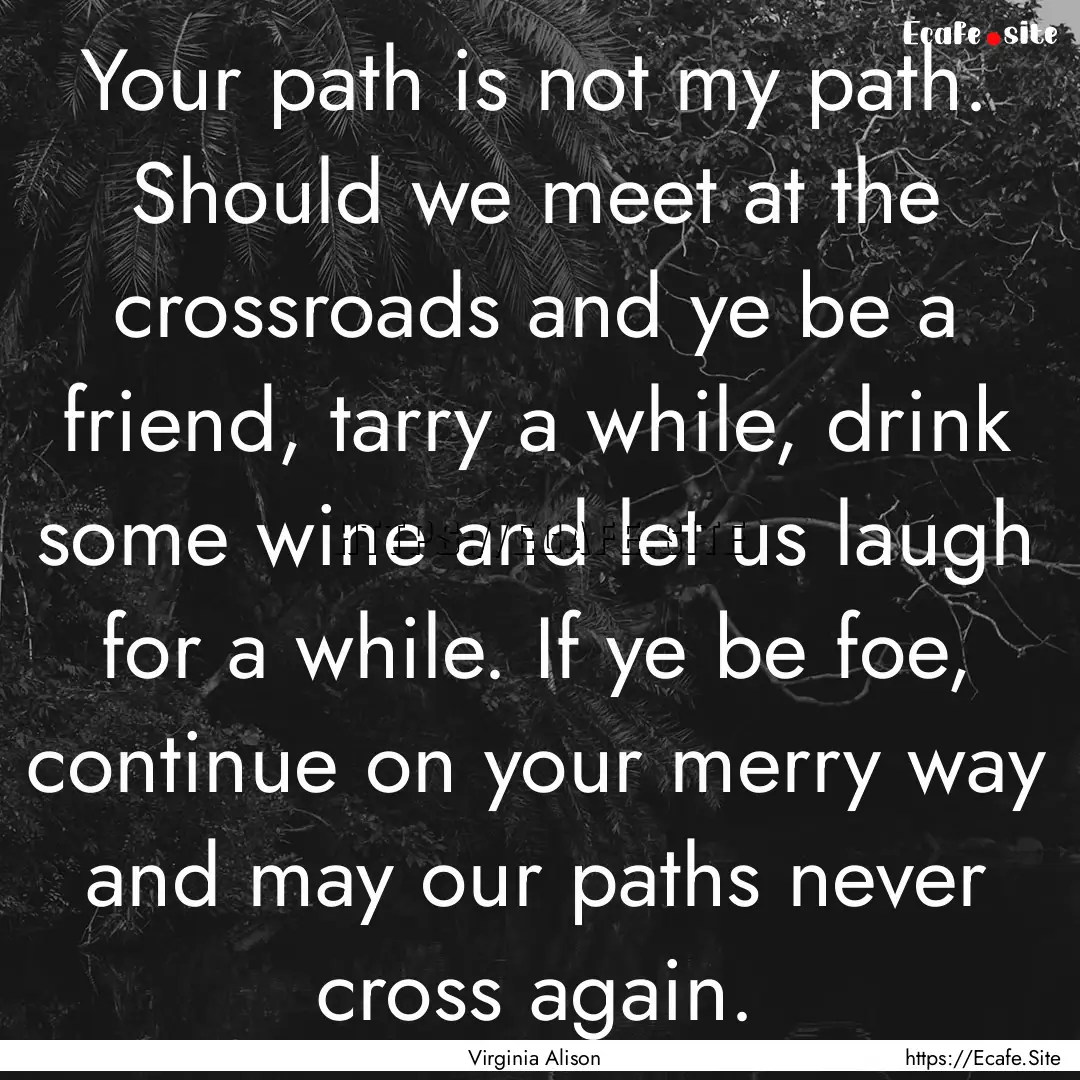 Your path is not my path. Should we meet.... : Quote by Virginia Alison