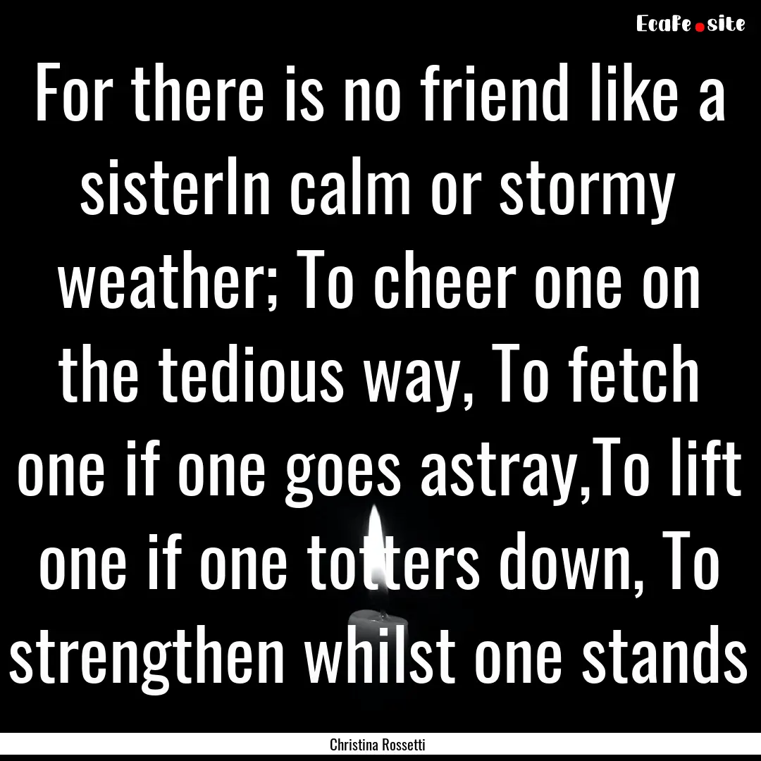 For there is no friend like a sisterIn calm.... : Quote by Christina Rossetti