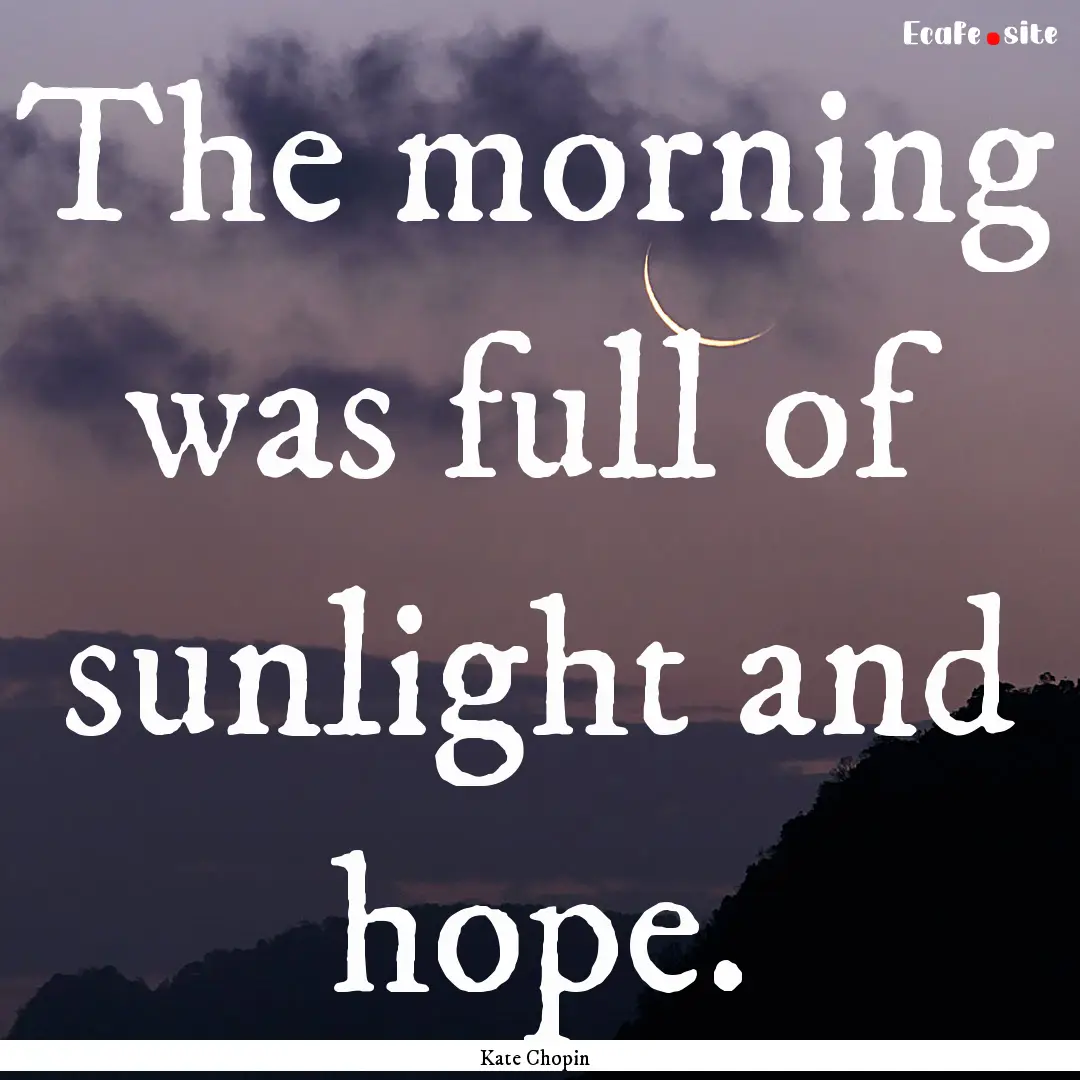 The morning was full of sunlight and hope..... : Quote by Kate Chopin