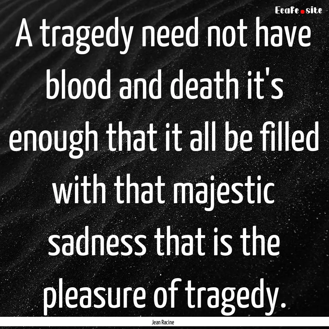 A tragedy need not have blood and death it's.... : Quote by Jean Racine