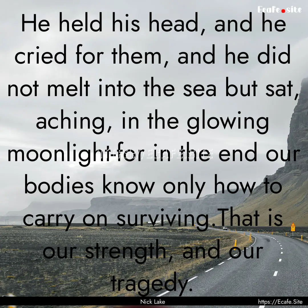 He held his head, and he cried for them,.... : Quote by Nick Lake