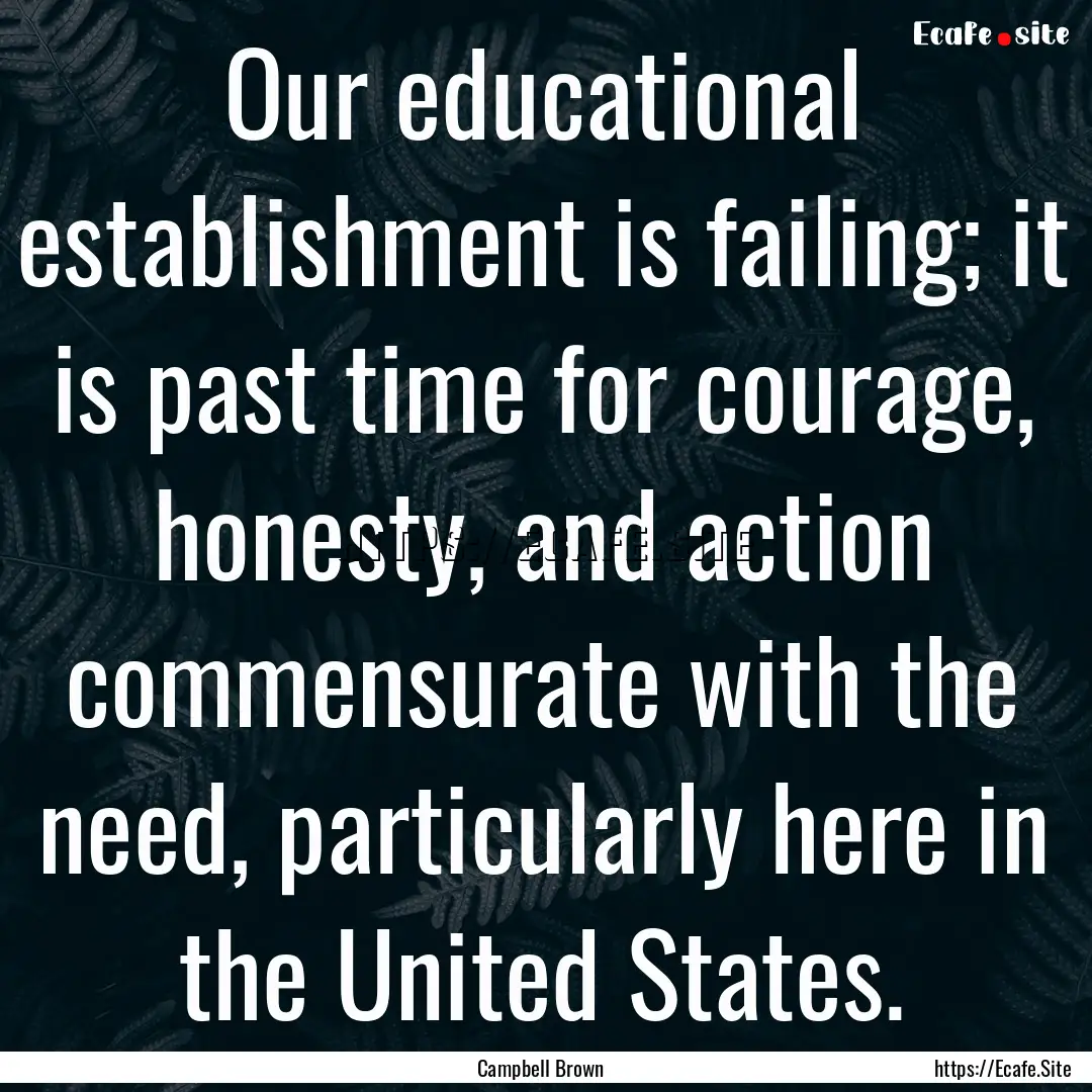 Our educational establishment is failing;.... : Quote by Campbell Brown