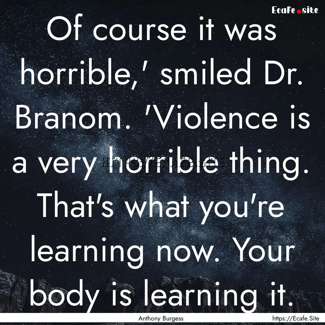 Of course it was horrible,' smiled Dr. Branom..... : Quote by Anthony Burgess