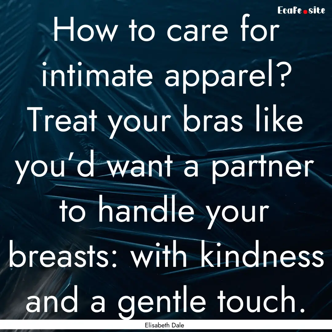 How to care for intimate apparel? Treat your.... : Quote by Elisabeth Dale