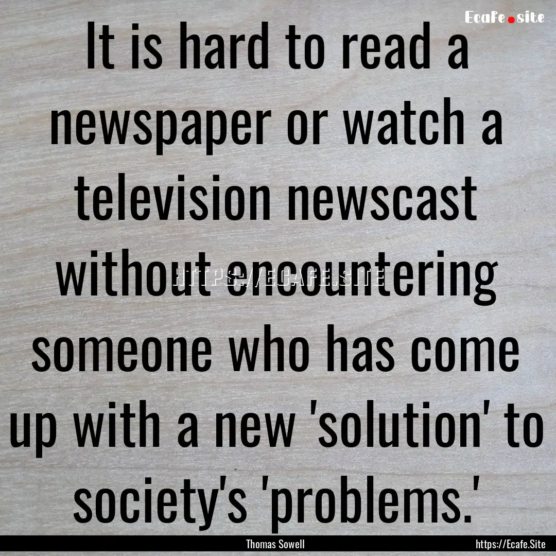 It is hard to read a newspaper or watch a.... : Quote by Thomas Sowell