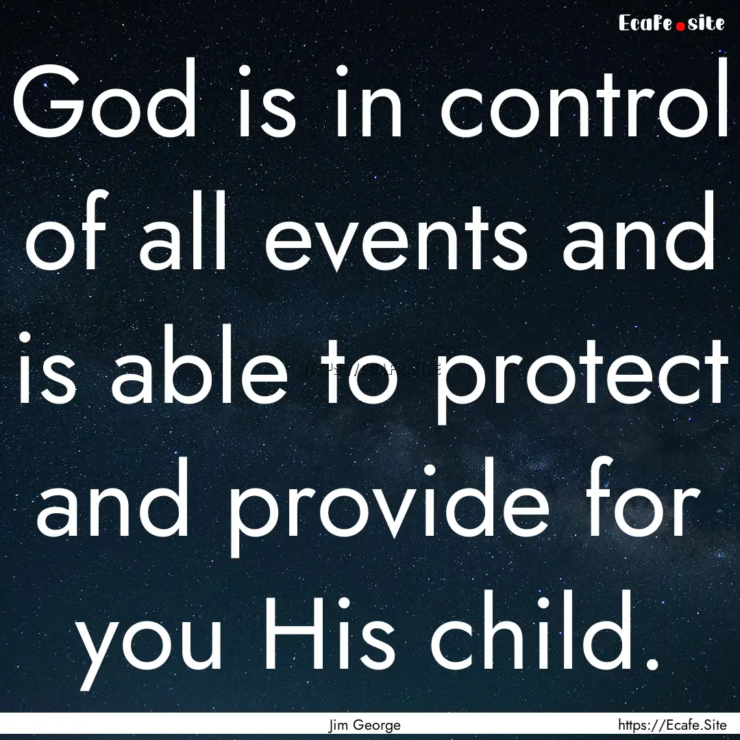 God is in control of all events and is able.... : Quote by Jim George