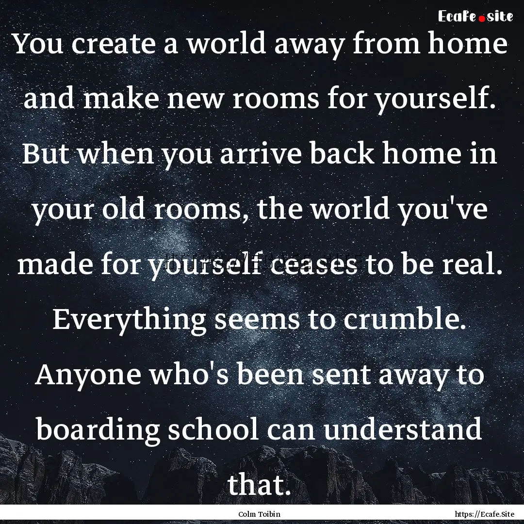 You create a world away from home and make.... : Quote by Colm Toibin