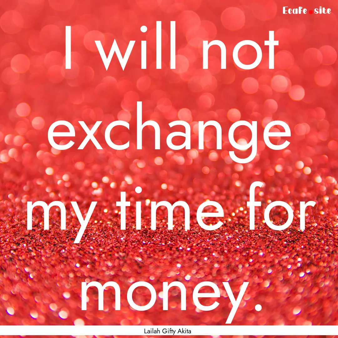 I will not exchange my time for money. : Quote by Lailah Gifty Akita