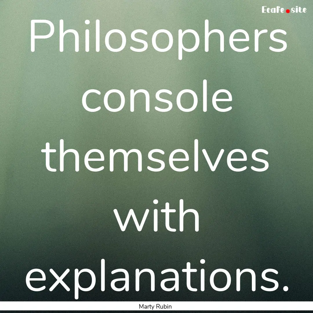 Philosophers console themselves with explanations..... : Quote by Marty Rubin