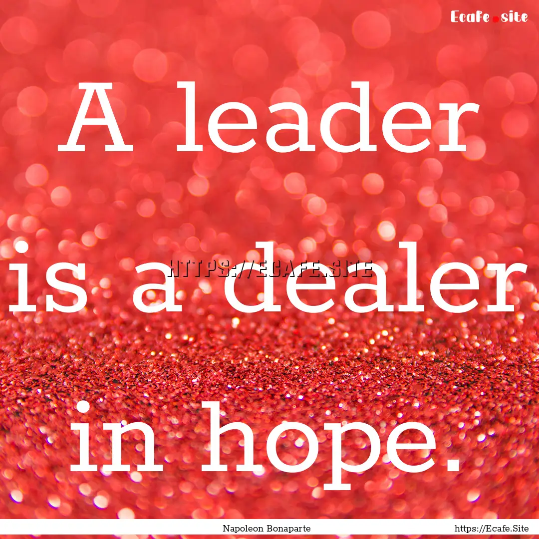 A leader is a dealer in hope. : Quote by Napoleon Bonaparte