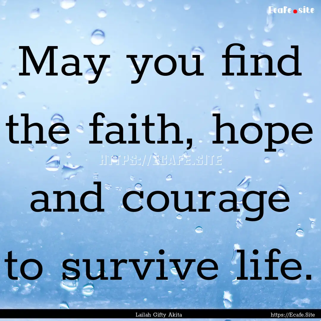 May you find the faith, hope and courage.... : Quote by Lailah Gifty Akita