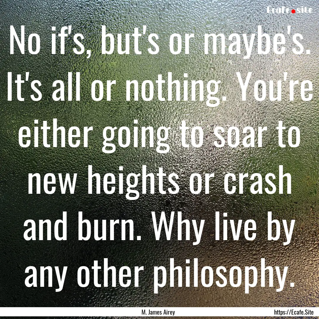 No if's, but's or maybe's. It's all or nothing..... : Quote by M. James Airey