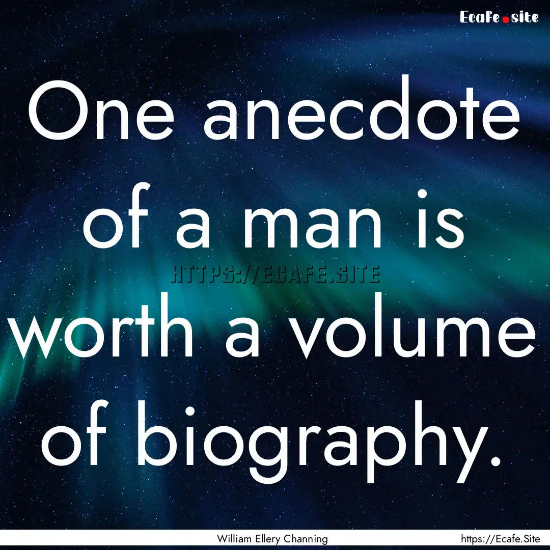 One anecdote of a man is worth a volume of.... : Quote by William Ellery Channing