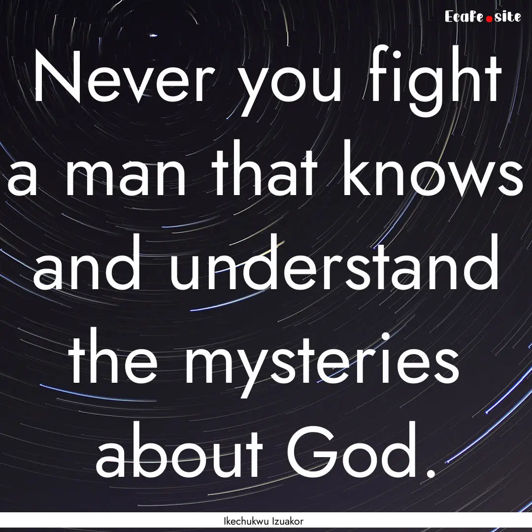 Never you fight a man that knows and understand.... : Quote by Ikechukwu Izuakor