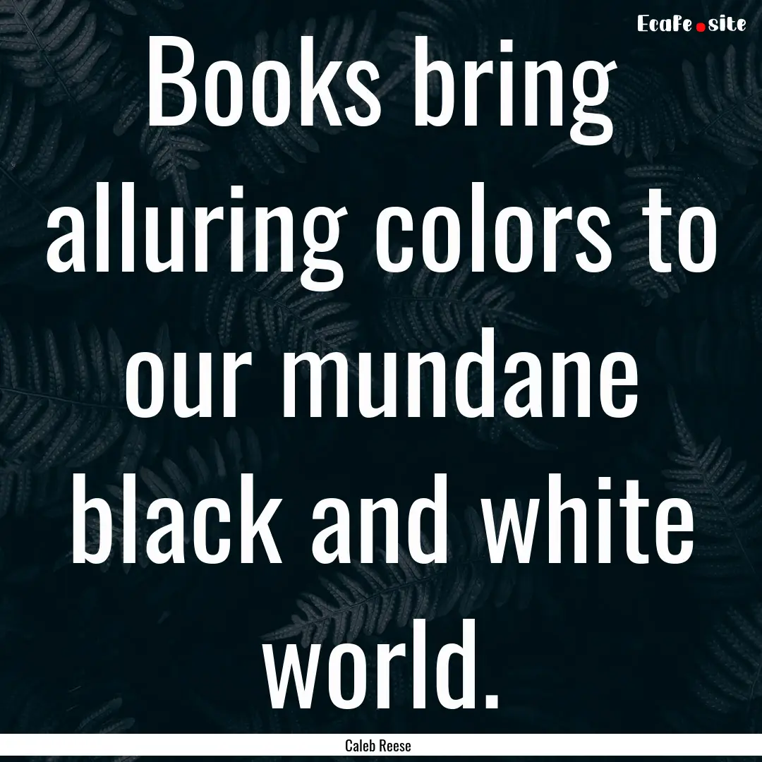 Books bring alluring colors to our mundane.... : Quote by Caleb Reese