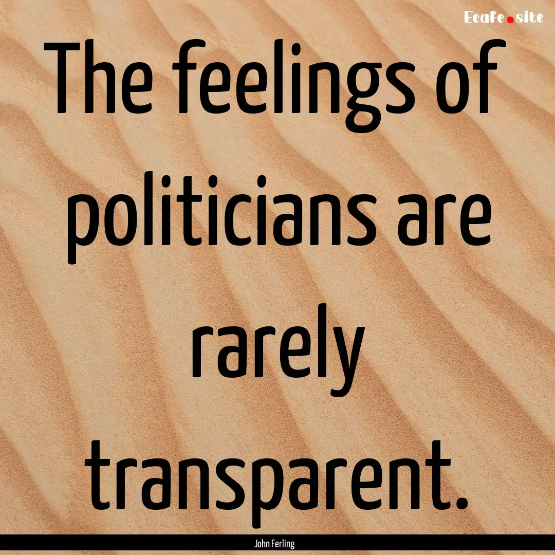 The feelings of politicians are rarely transparent..... : Quote by John Ferling