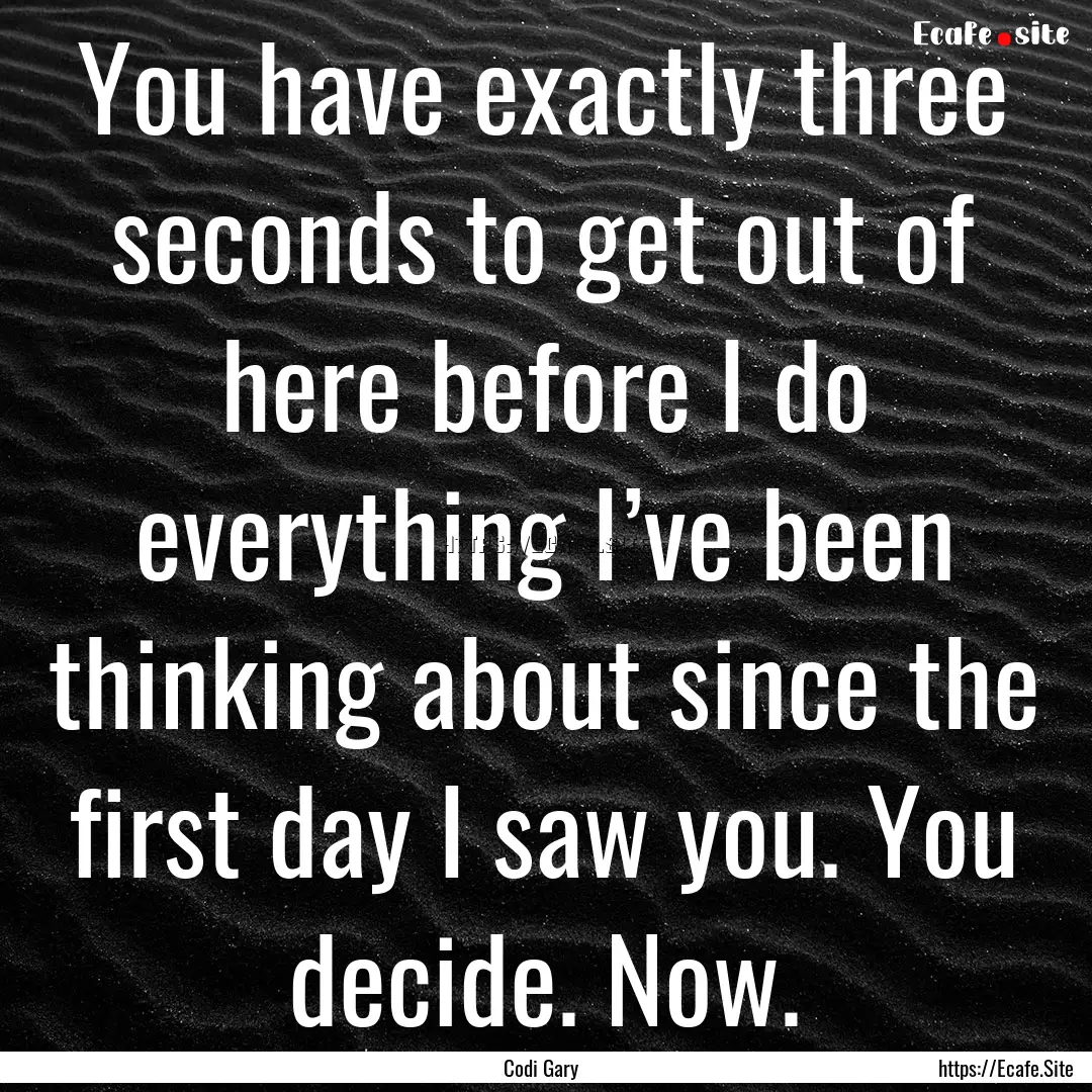 You have exactly three seconds to get out.... : Quote by Codi Gary