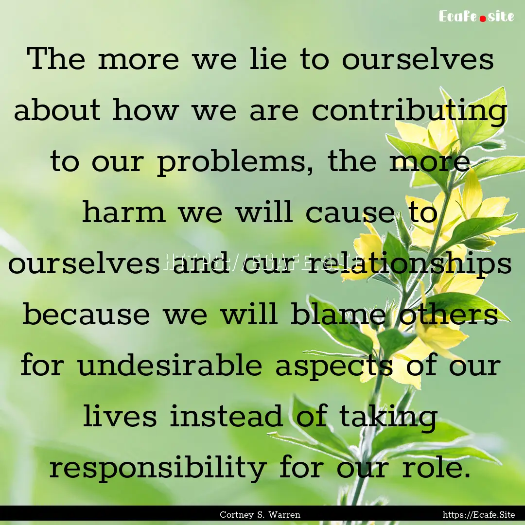 The more we lie to ourselves about how we.... : Quote by Cortney S. Warren