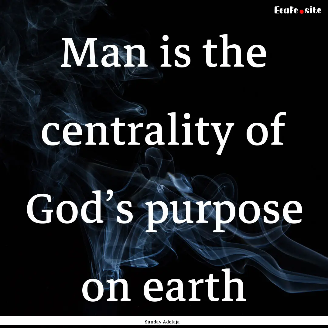 Man is the centrality of God’s purpose.... : Quote by Sunday Adelaja