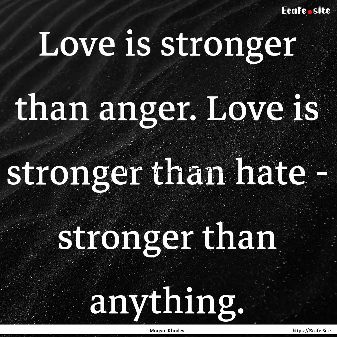 Love is stronger than anger. Love is stronger.... : Quote by Morgan Rhodes