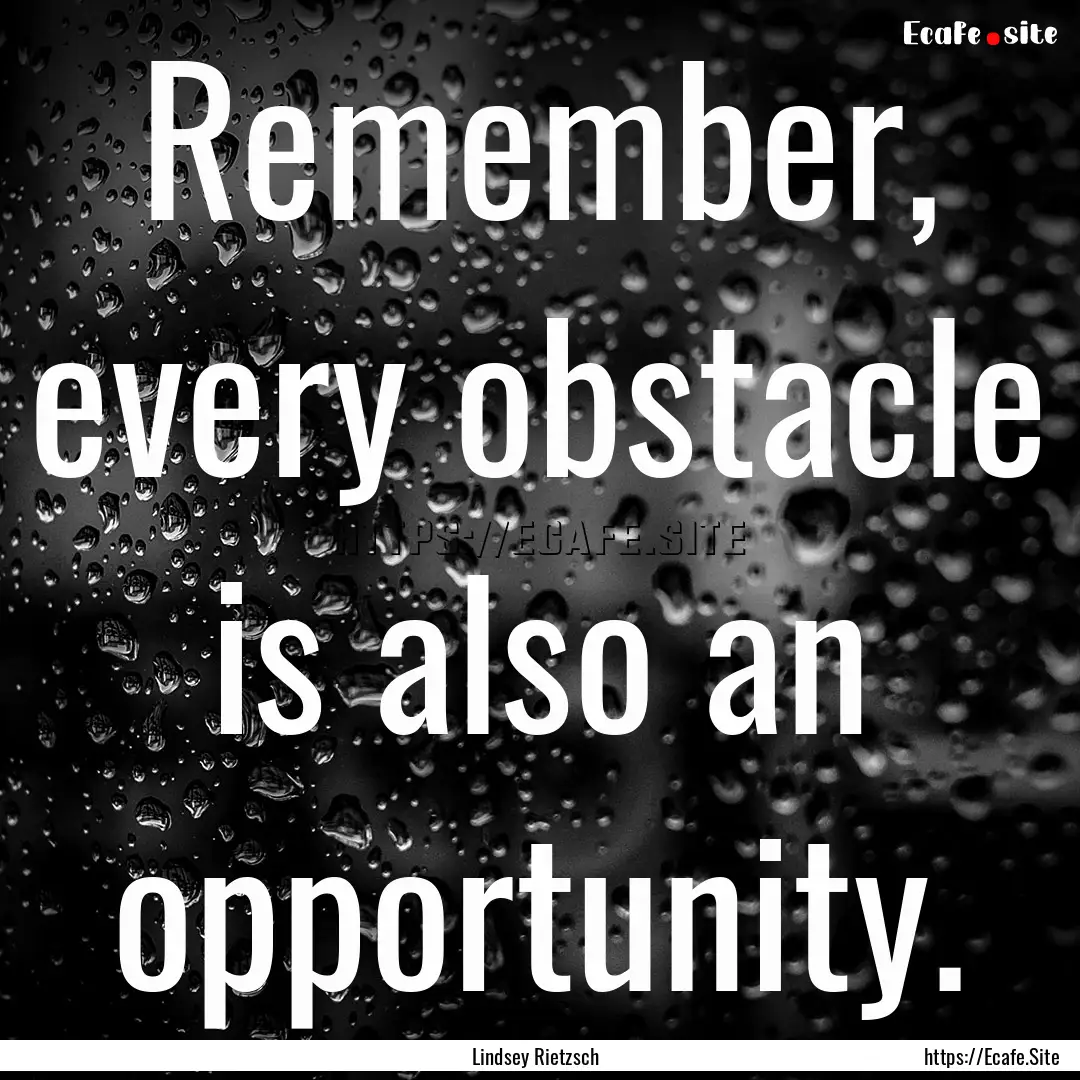 Remember, every obstacle is also an opportunity..... : Quote by Lindsey Rietzsch