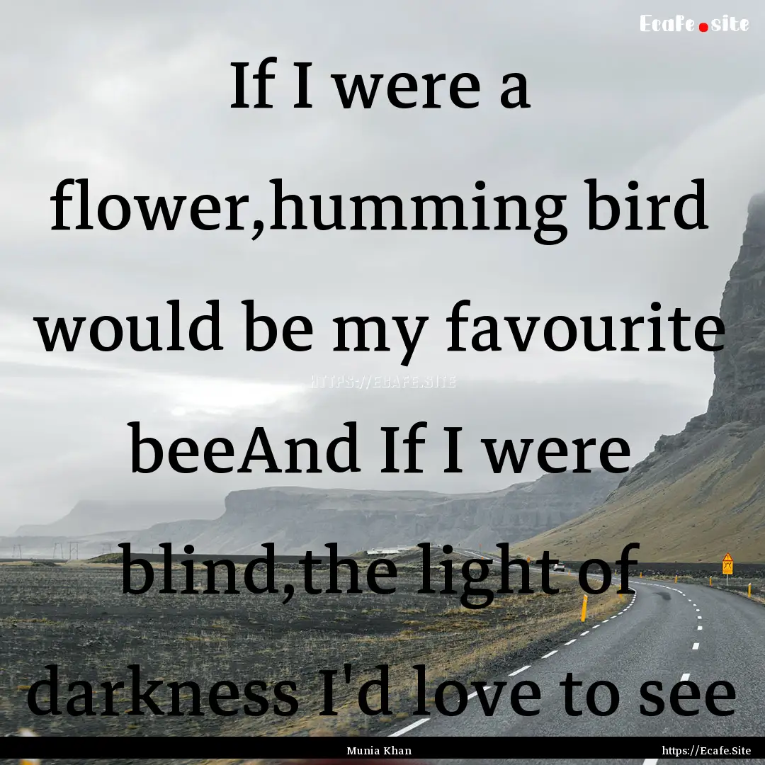 If I were a flower,humming bird would be.... : Quote by Munia Khan