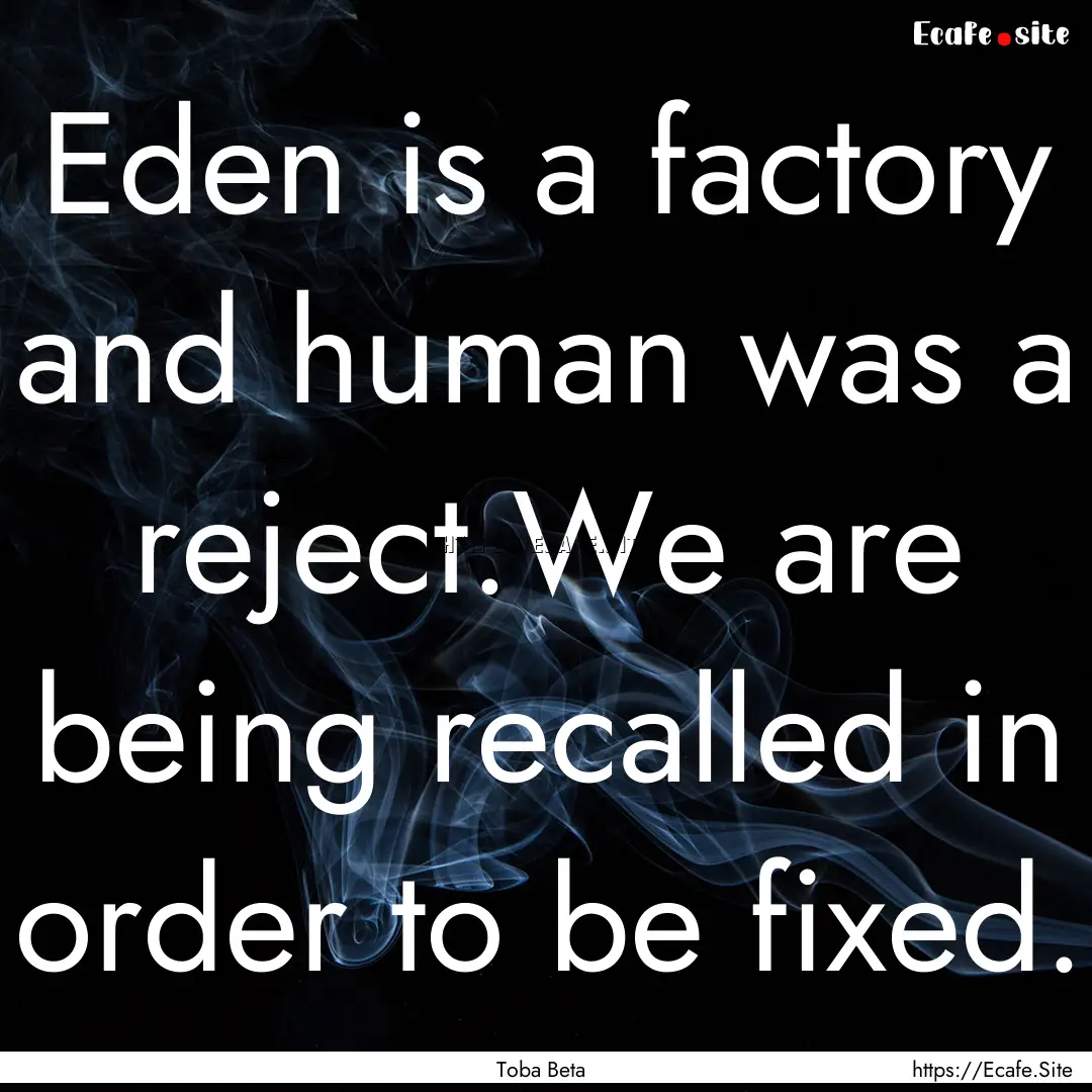 Eden is a factory and human was a reject.We.... : Quote by Toba Beta