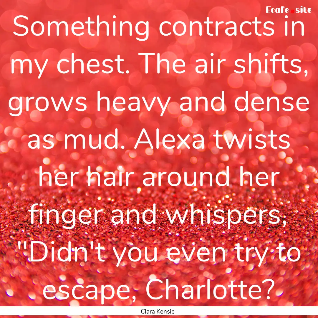 Something contracts in my chest. The air.... : Quote by Clara Kensie