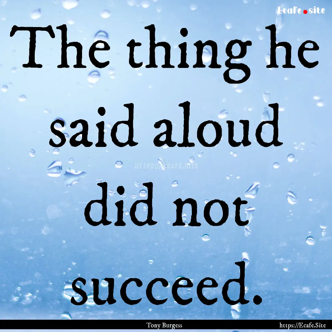 The thing he said aloud did not succeed. : Quote by Tony Burgess