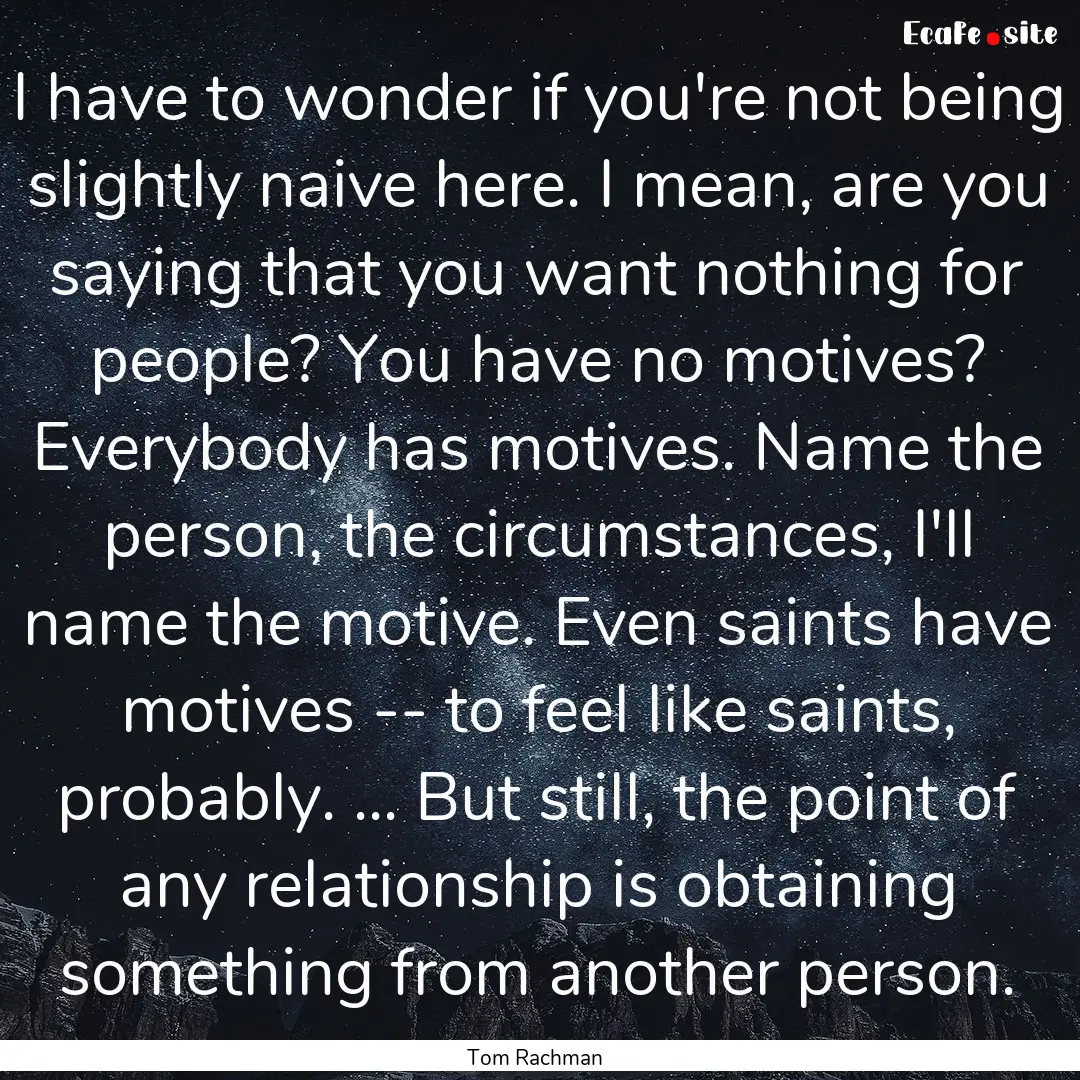 I have to wonder if you're not being slightly.... : Quote by Tom Rachman