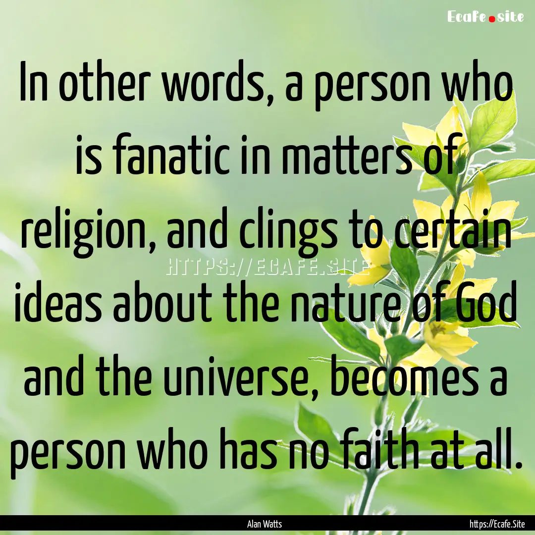 In other words, a person who is fanatic in.... : Quote by Alan Watts