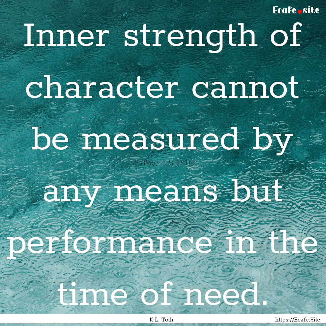 Inner strength of character cannot be measured.... : Quote by K.L. Toth