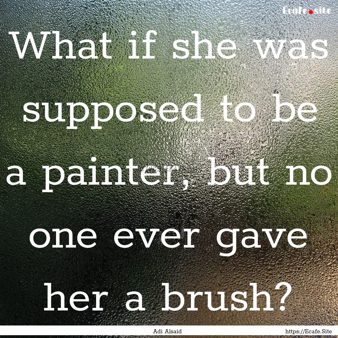 What if she was supposed to be a painter,.... : Quote by Adi Alsaid