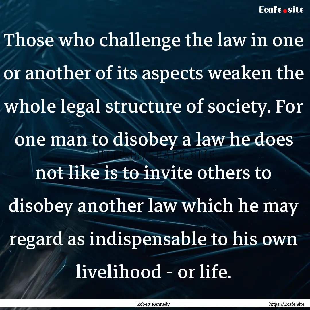 Those who challenge the law in one or another.... : Quote by Robert Kennedy