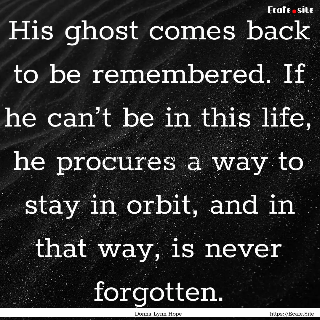 His ghost comes back to be remembered. If.... : Quote by Donna Lynn Hope