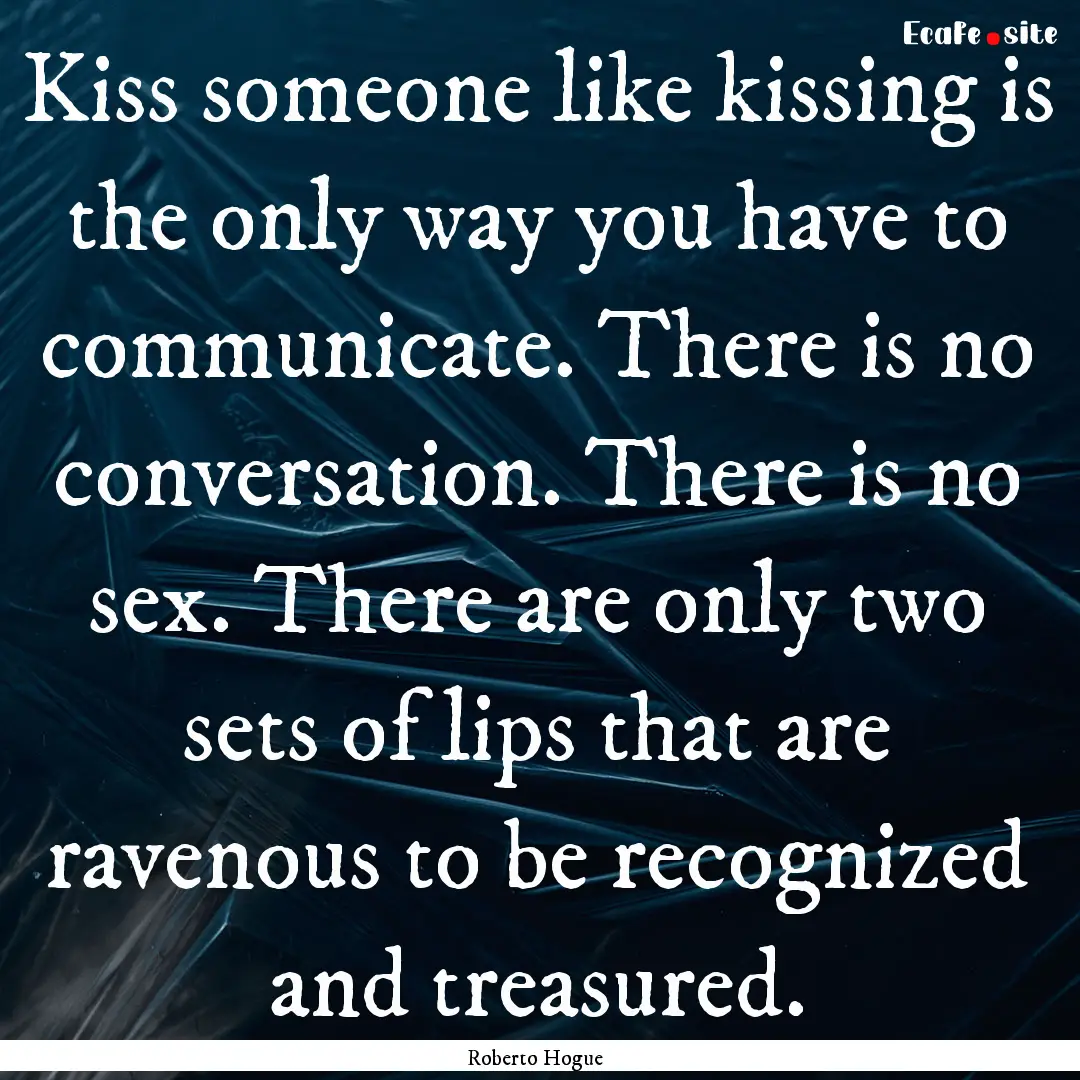 Kiss someone like kissing is the only way.... : Quote by Roberto Hogue