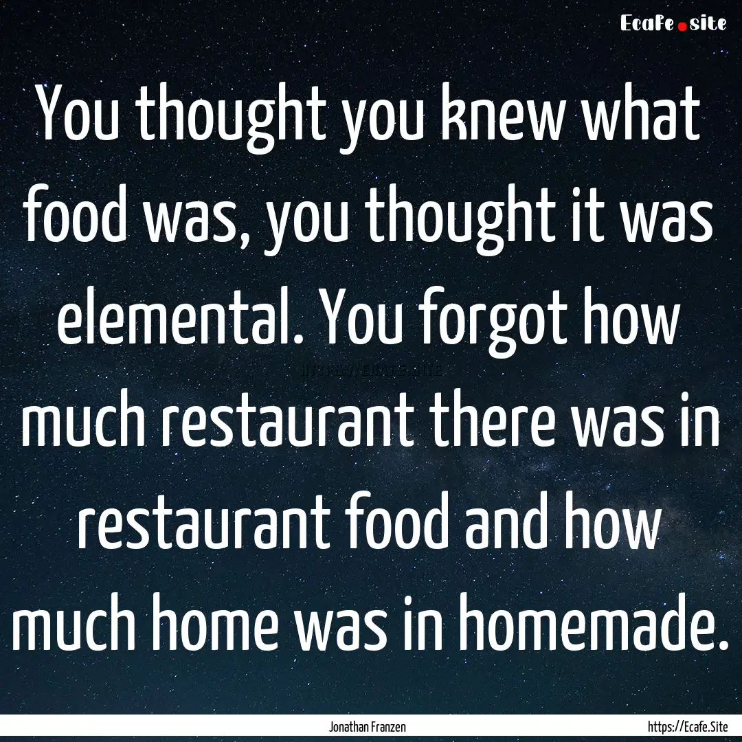 You thought you knew what food was, you thought.... : Quote by Jonathan Franzen